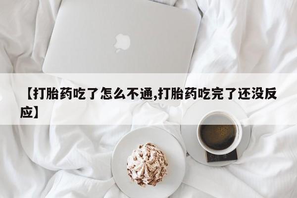 米索前列醇在线下单【打胎药吃了怎么不通,打胎药吃完了还没反应】