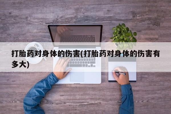 米索前列醇在线下单打胎药对身体的伤害(打胎药对身体的伤害有多大)