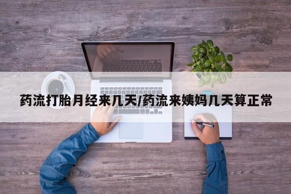 米索前列醇在线下单药流打胎月经来几天/药流来姨妈几天算正常