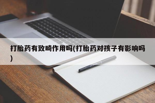 米索前列醇在线下单打胎药有致畸作用吗(打胎药对孩子有影响吗)