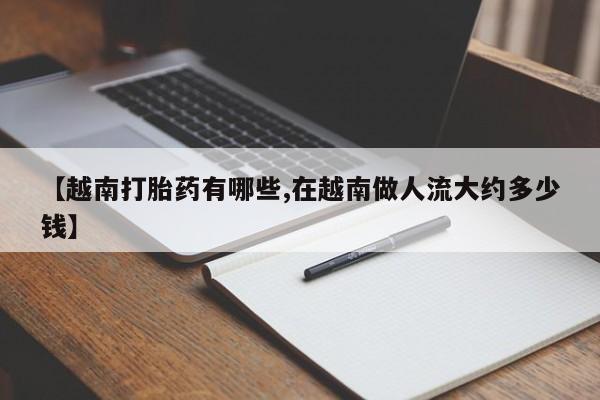 米索前列醇在线下单【越南打胎药有哪些,在越南做人流大约多少钱】