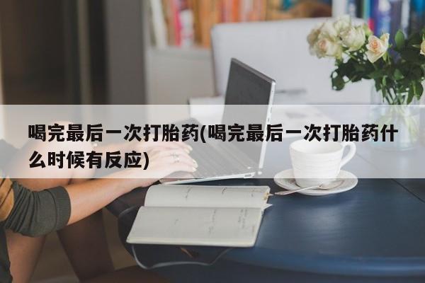 米索前列醇在线下单喝完最后一次打胎药(喝完最后一次打胎药什么时候有反应)