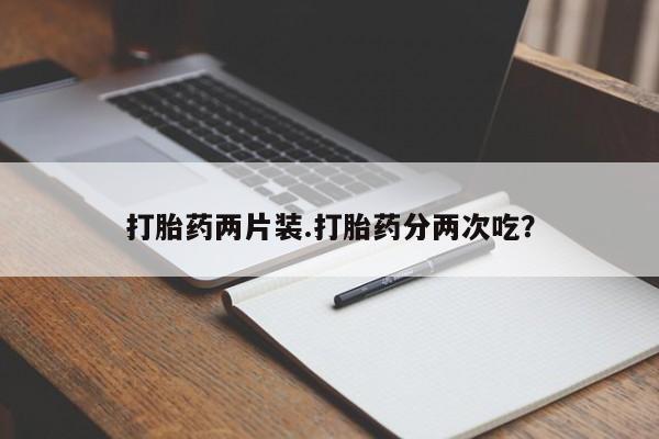 米索前列醇在线下单打胎药两片装.打胎药分两次吃？