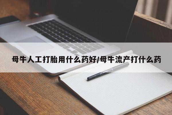 米索前列醇在线下单母牛人工打胎用什么药好/母牛流产打什么药